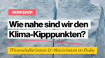 Workshop: Wie nahe sind wir den Klima-Kipppunkten?